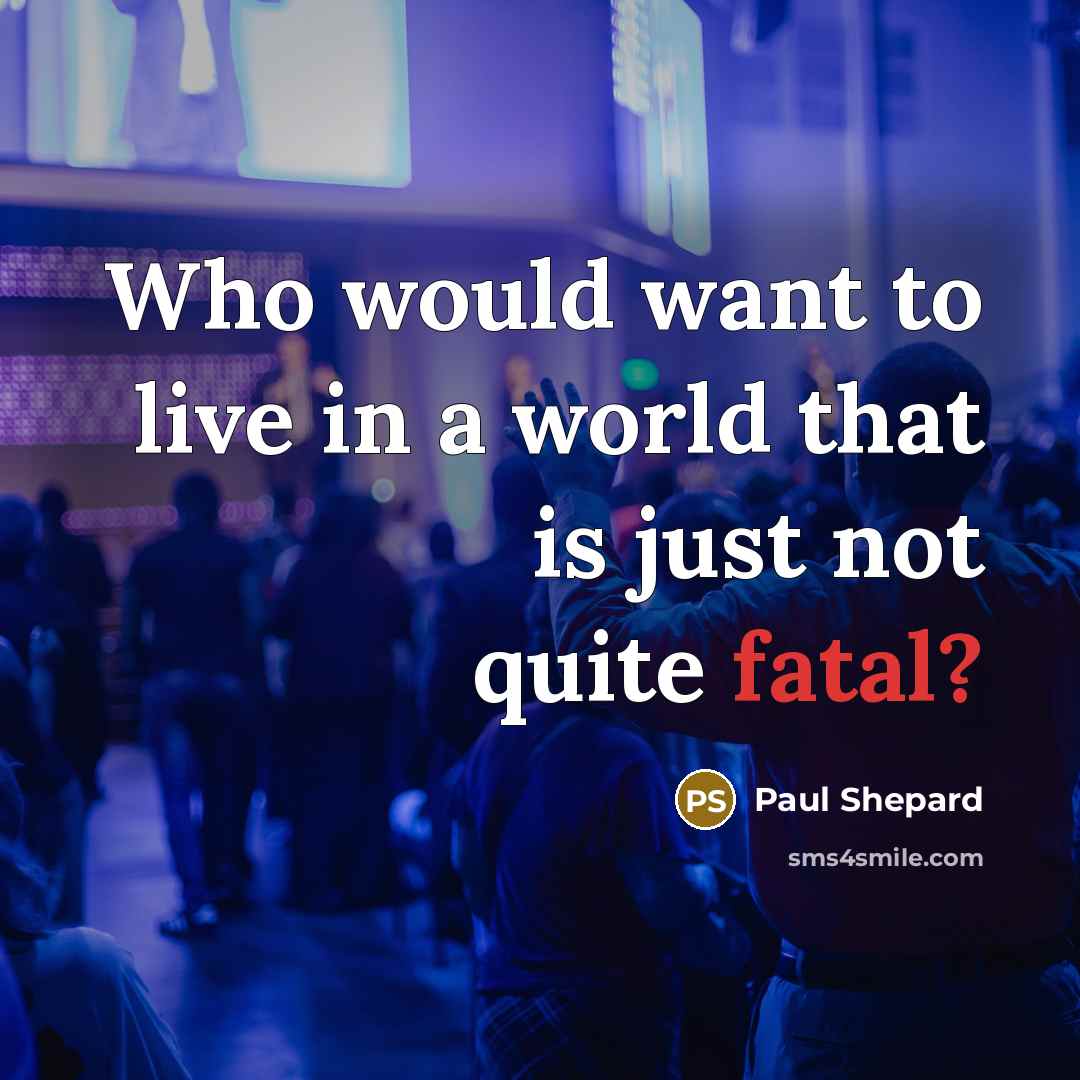 “Who would want to live in a world that is…” quote by Paul Shepard