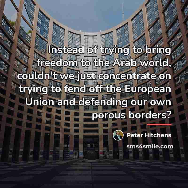 “Instead of trying to bring freedom to the Arab world,…” quote by Peter Hitchens