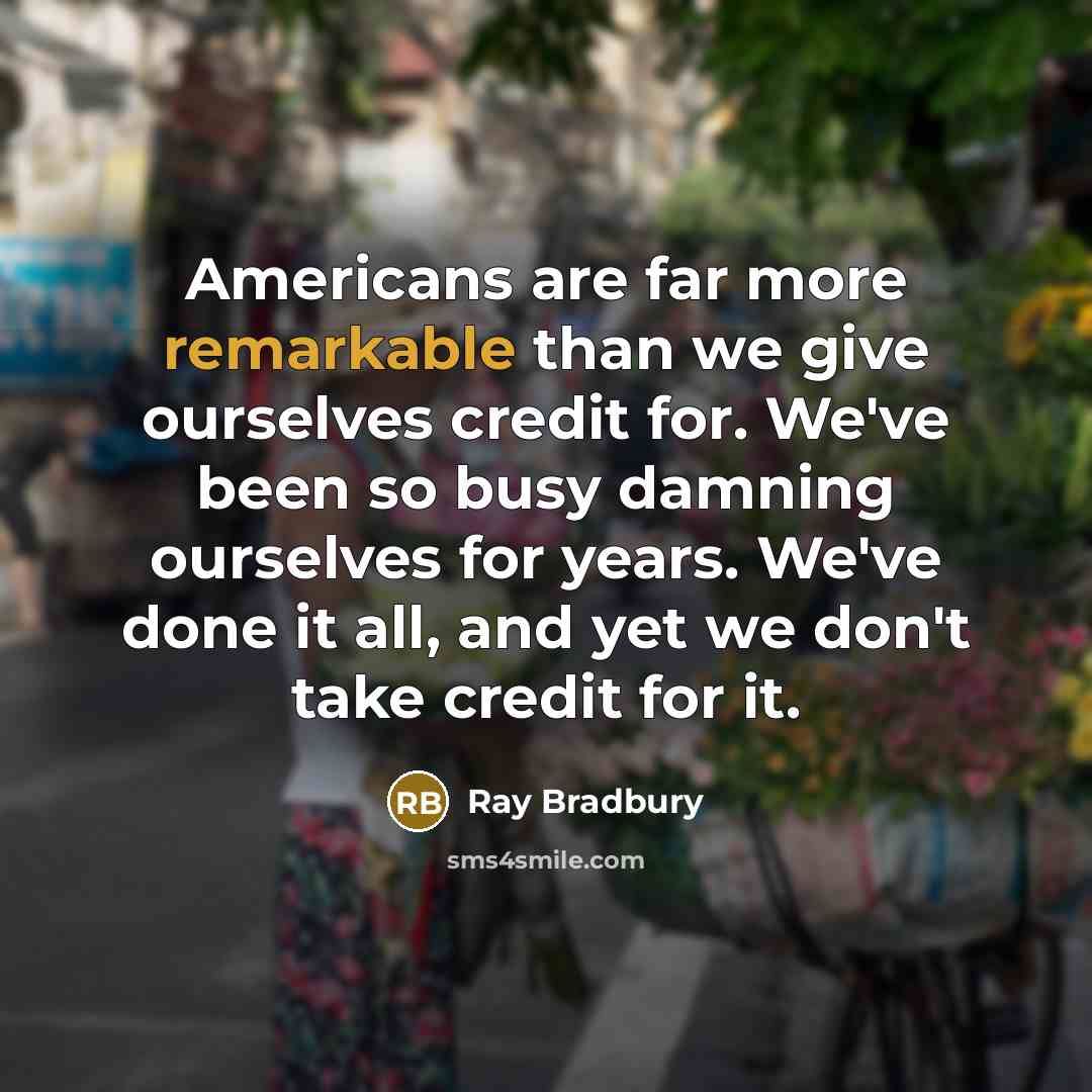 “Americans are far more remarkable than we give ourselves credit…” quote by Ray Bradbury