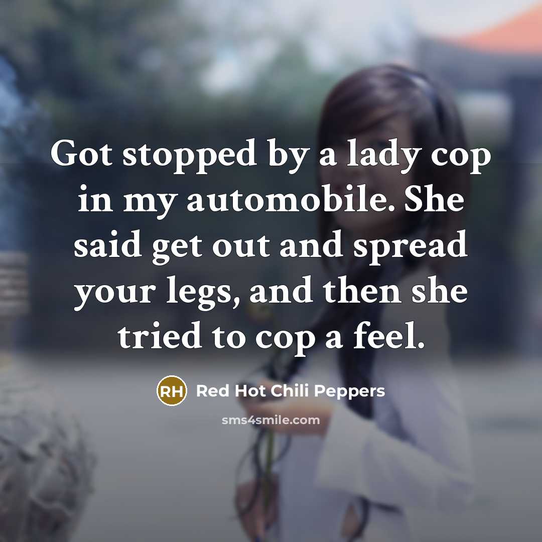 “Got stopped by a lady cop in my automobile. She…” quote by Red Hot Chili Peppers