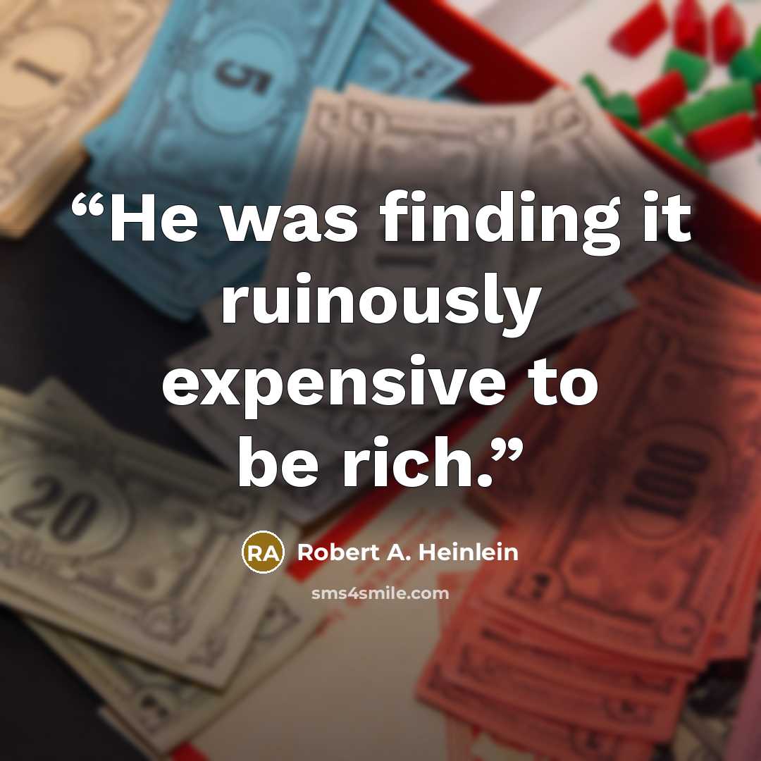 “He was finding it ruinously expensive to be rich.” quote by Robert A. Heinlein