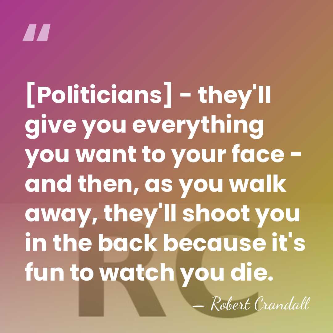 [Politicians] - they'll give you everything you want to your face -&hellip; - Robert Crandall