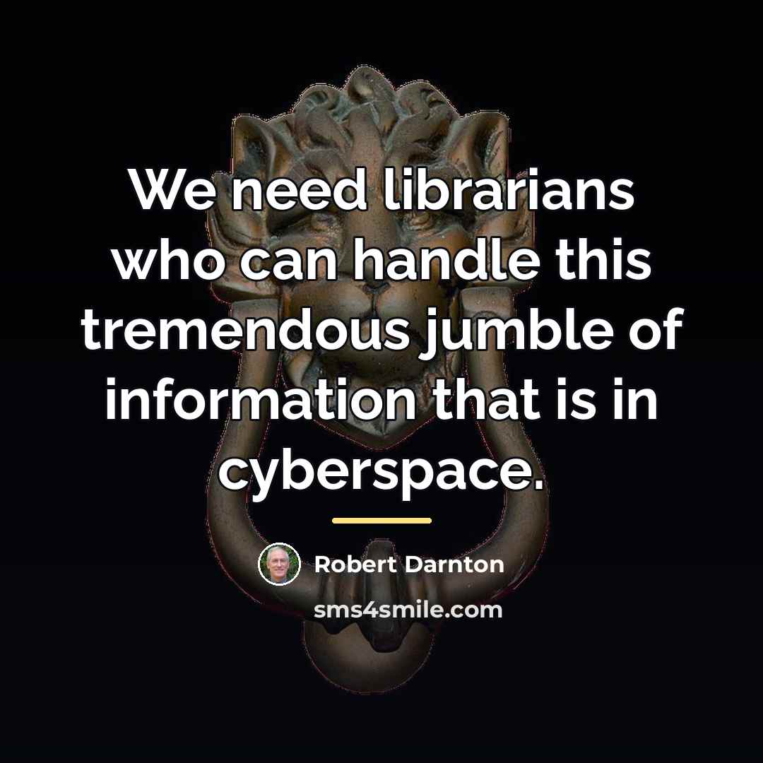 “We need librarians who can handle this tremendous jumble of…” quote by Robert Darnton