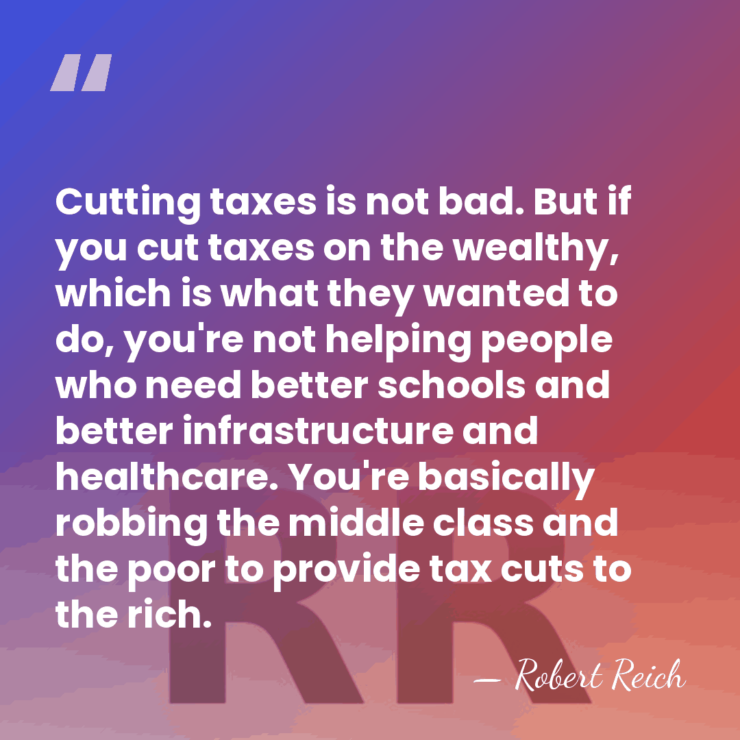 Cutting taxes is not bad. But if you cut taxes on the&hellip; - Robert Reich