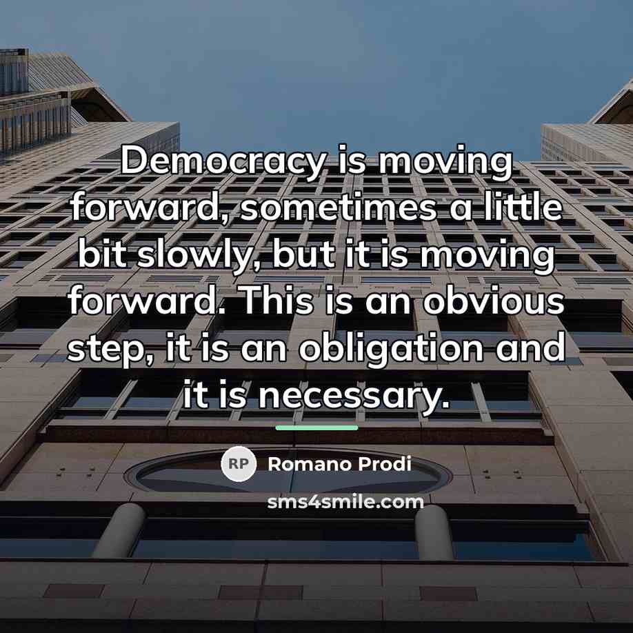 “Democracy is moving forward, sometimes a little bit slowly, but…” quote by Romano Prodi