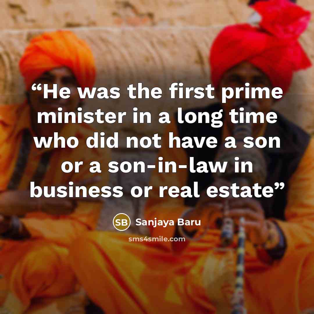 “He was the first prime minister in a long time who did not have a son or a son-in-law in business or real estate” quote by Sanjaya Baru