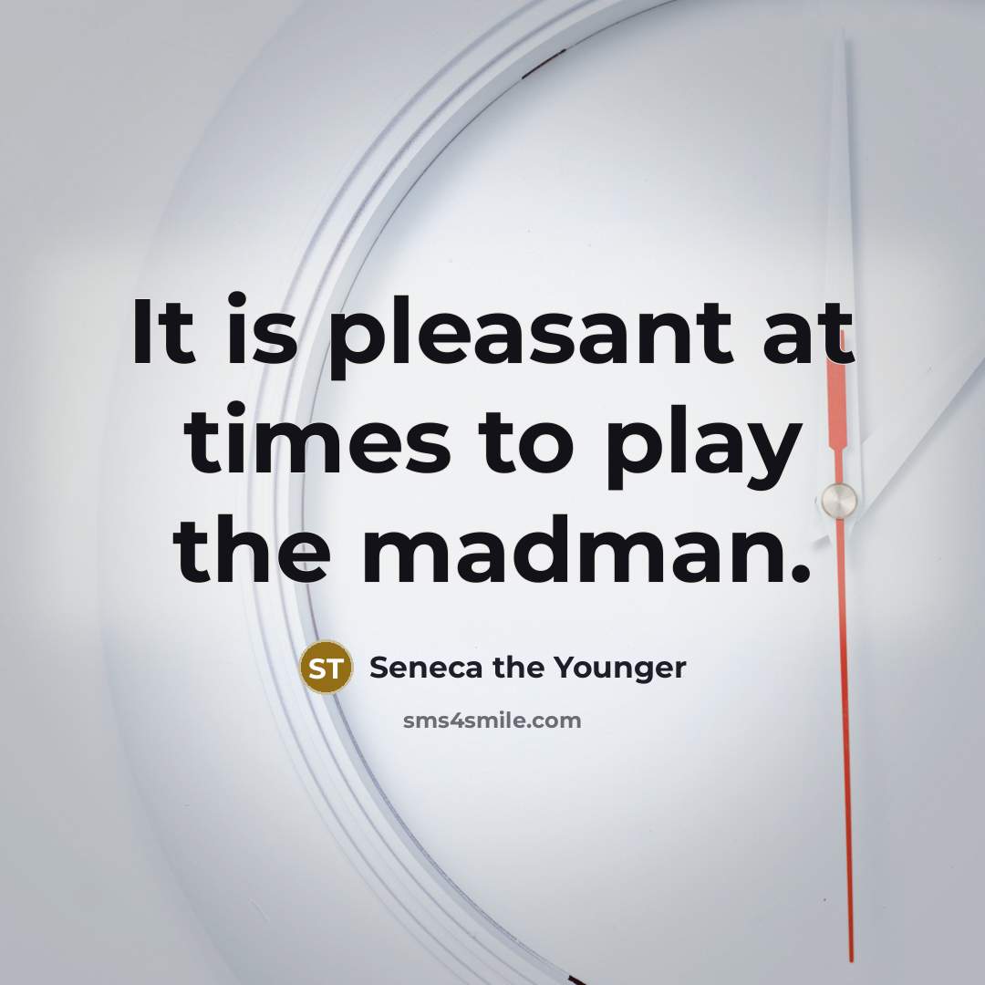 “It is pleasant at times to play the madman.” quote by Seneca the Younger