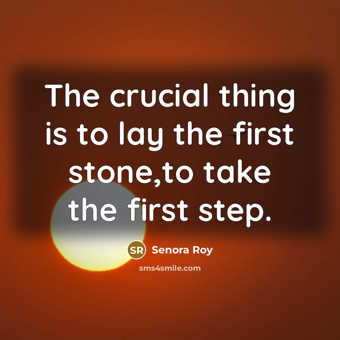 “The crucial thing is to lay the first stone,to take…” quote by Senora Roy