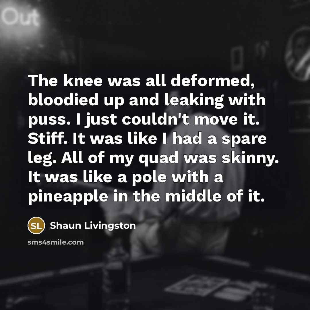 “The knee was all deformed, bloodied up and leaking with…” quote by Shaun Livingston