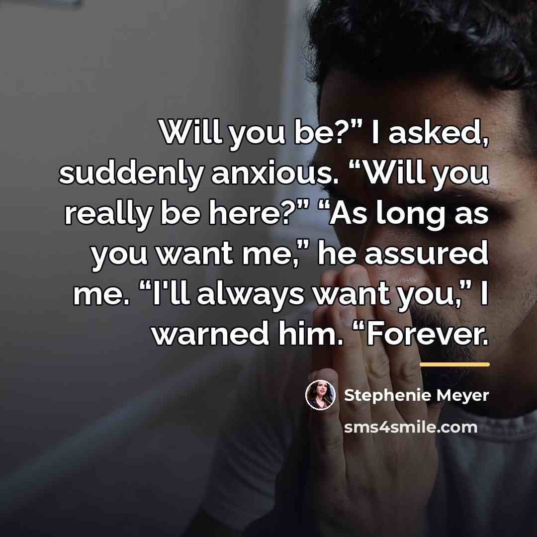 “Will you be?” I asked, suddenly anxious. “Will you really…” quote by Stephenie Meyer
