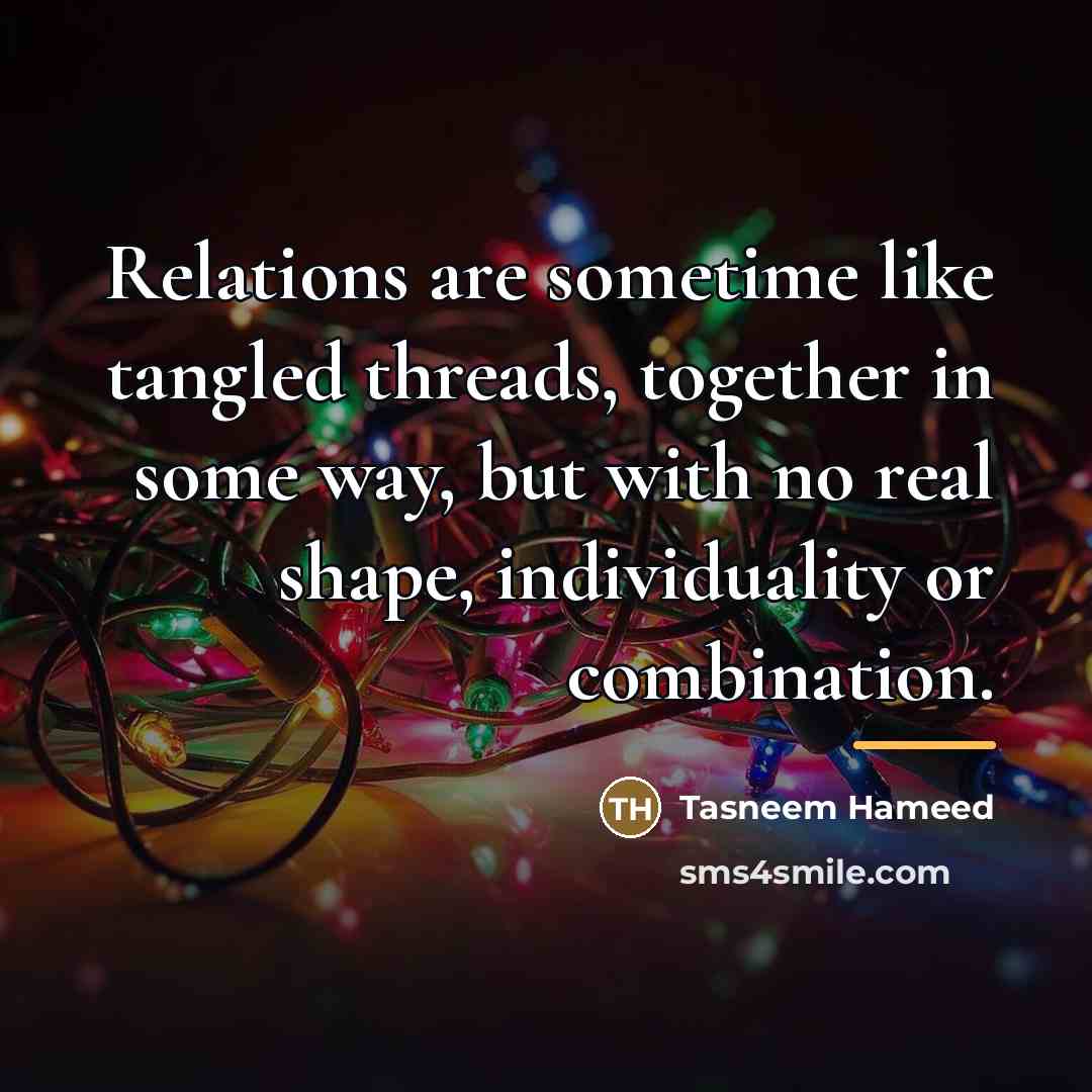 “Relations are sometime like tangled threads, together in some way,…” quote by Tasneem Hameed