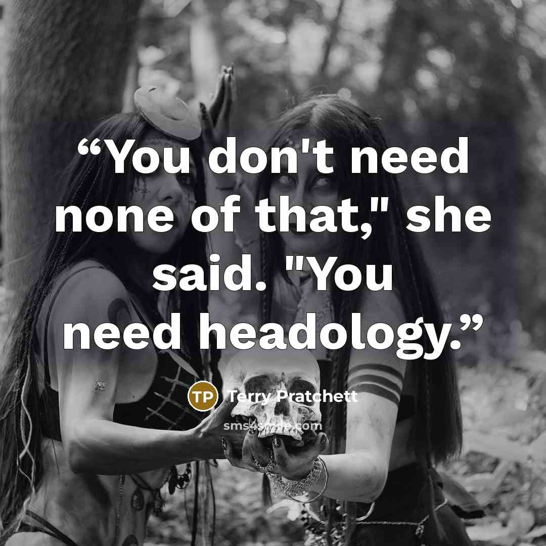 “You don't need none of that," she said. "You need headology.” quote by Terry Pratchett