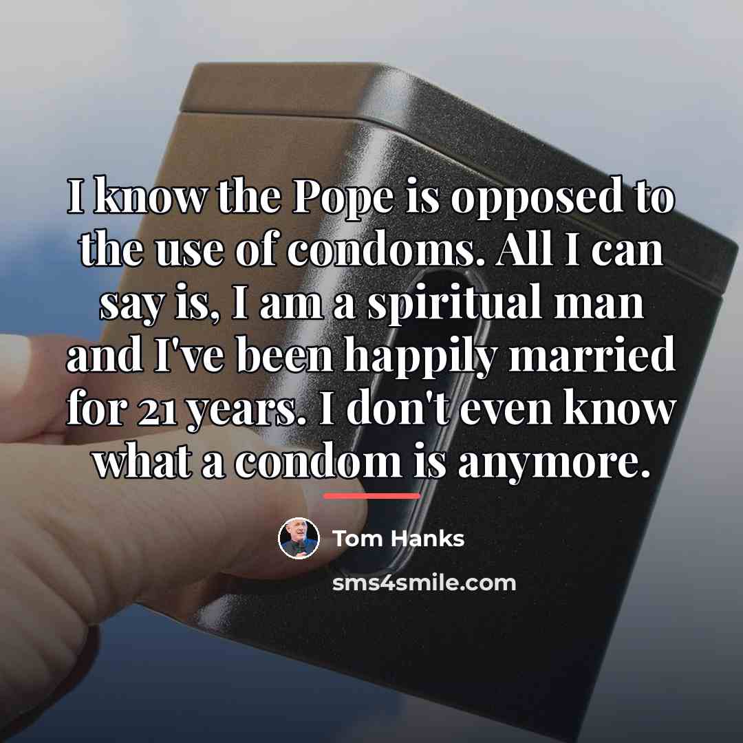 “I know the Pope is opposed to the use of…” quote by Tom Hanks