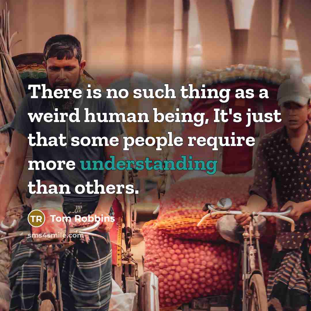 “There is no such thing as a weird human being,…” quote by Tom Robbins