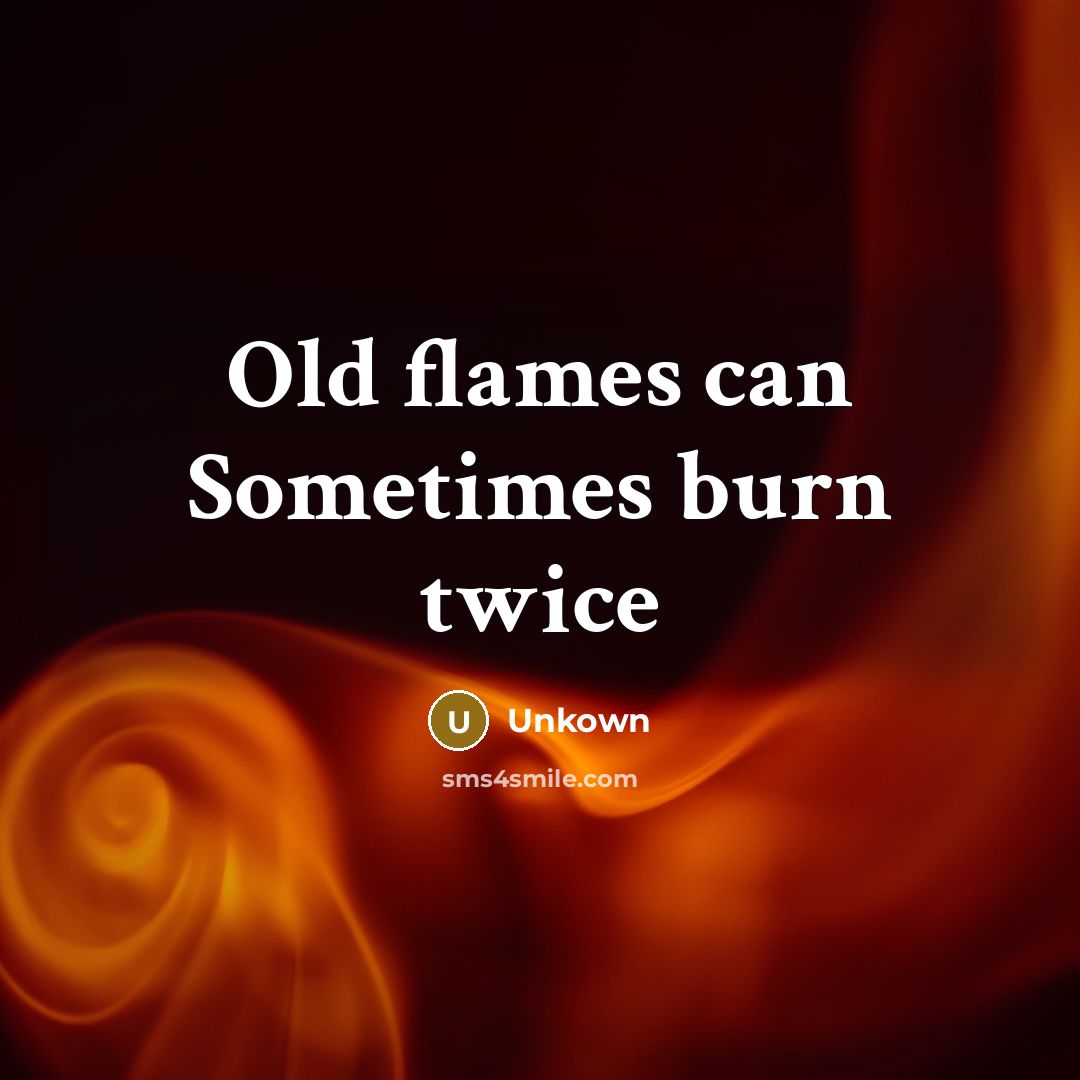 “Old flames can Sometimes burn twice” quote by Unkown