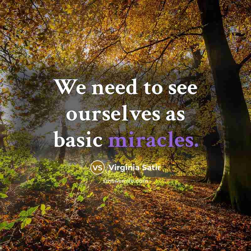 “We need to see ourselves as basic miracles.” quote by Virginia Satir