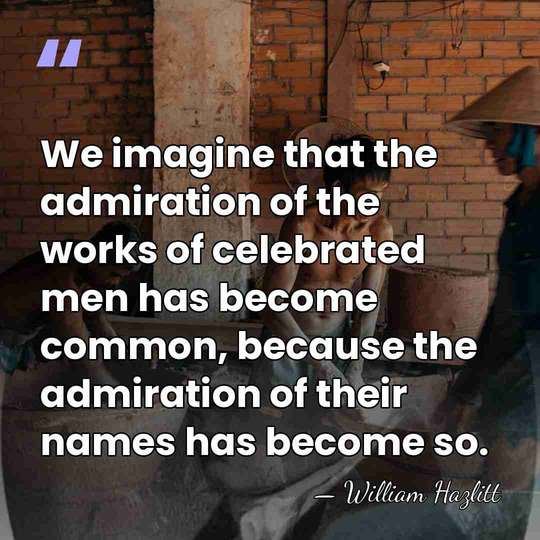 We imagine that the admiration of the works of celebrated men has&hellip; - William Hazlitt