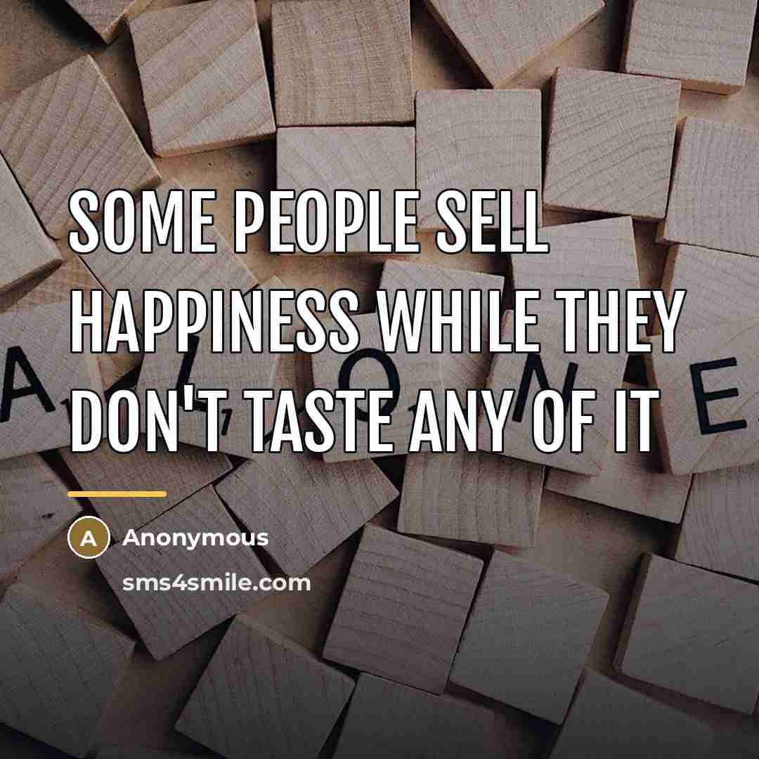 “Some people sell happiness while they don't taste any of…” quote by Anonymous