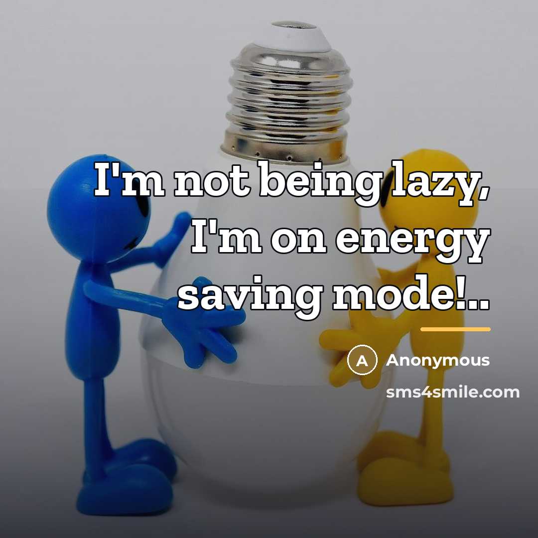 “I'm not being lazy, I'm on energy saving mode!..…” quote by Anonymous
