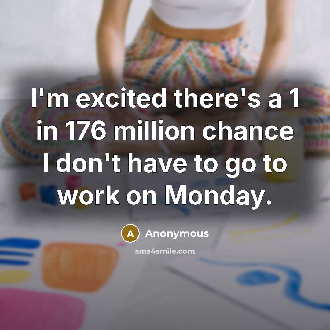 “I'm excited there's a 1 in 176 million chance I don't have to go to work on Monday.” quote by Anonymous
