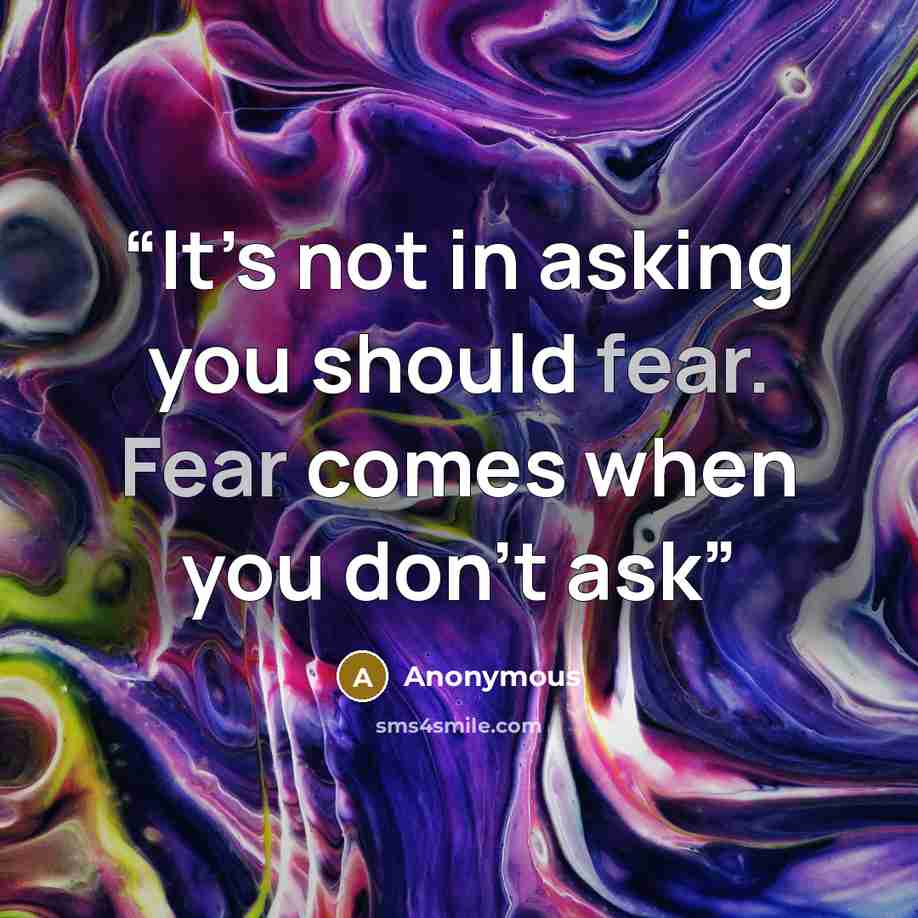 “It’s not in asking you should fear. Fear comes when you don’t ask” quote by Anonymous