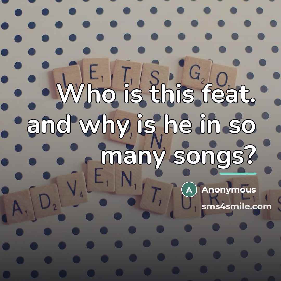 “Who is this feat. and why is he in so…” quote by Anonymous