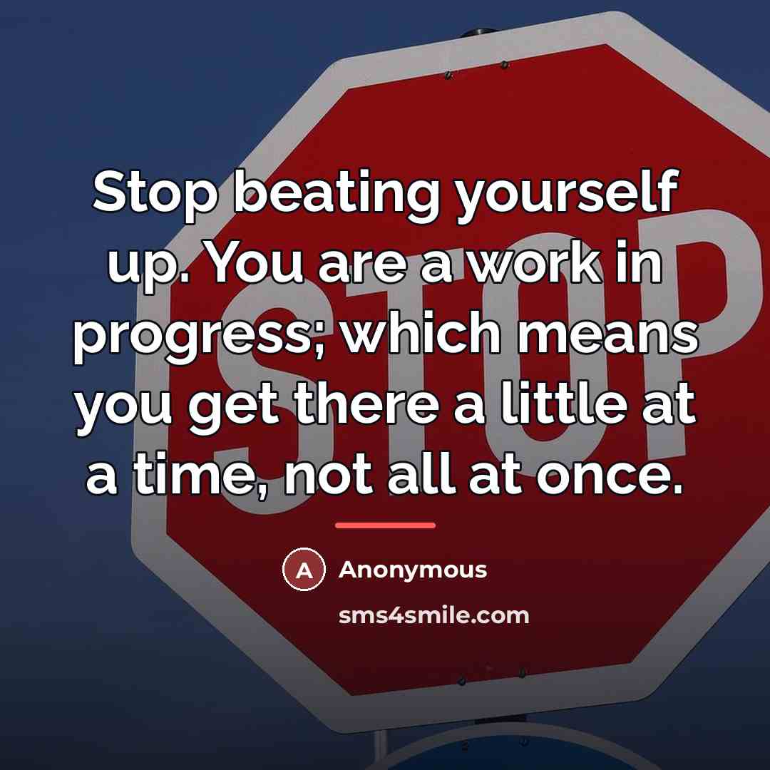 “Stop beating yourself up. You are a work in progress;…” quote by Anonymous