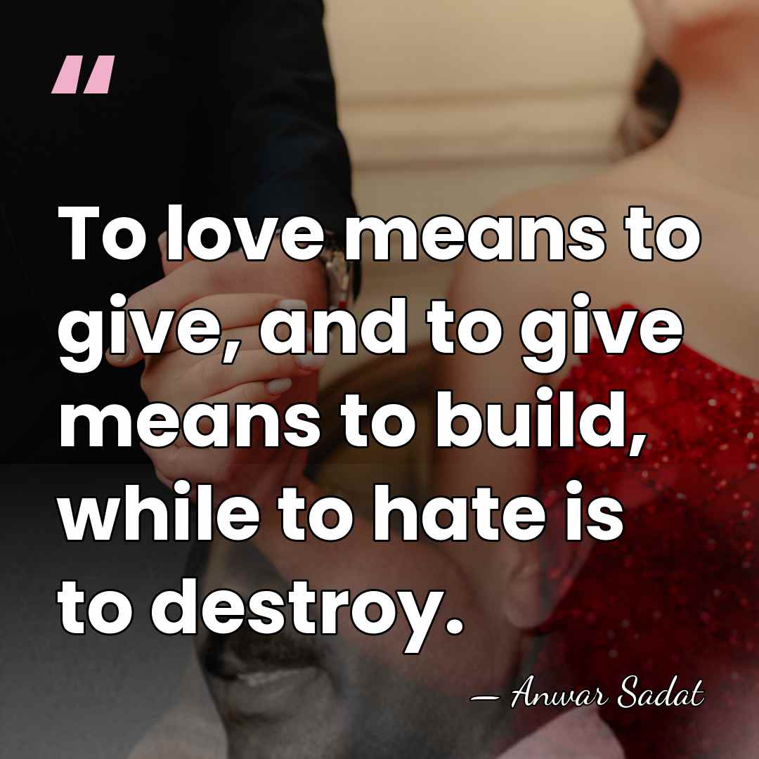 To love means to give, and to give means to build, while&hellip; - Anwar Sadat