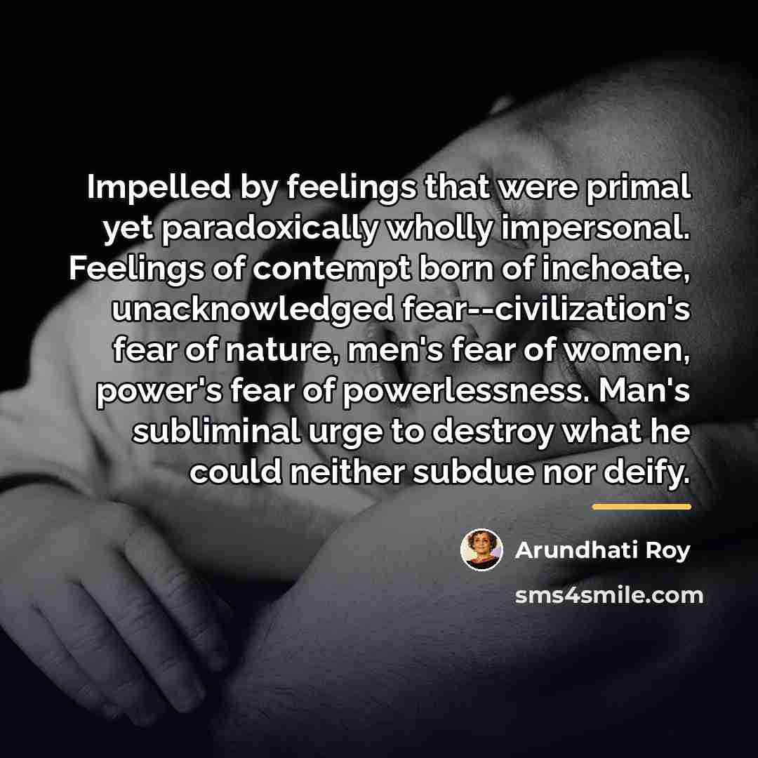 “Impelled by feelings that were primal yet paradoxically wholly impersonal.…” quote by Arundhati Roy