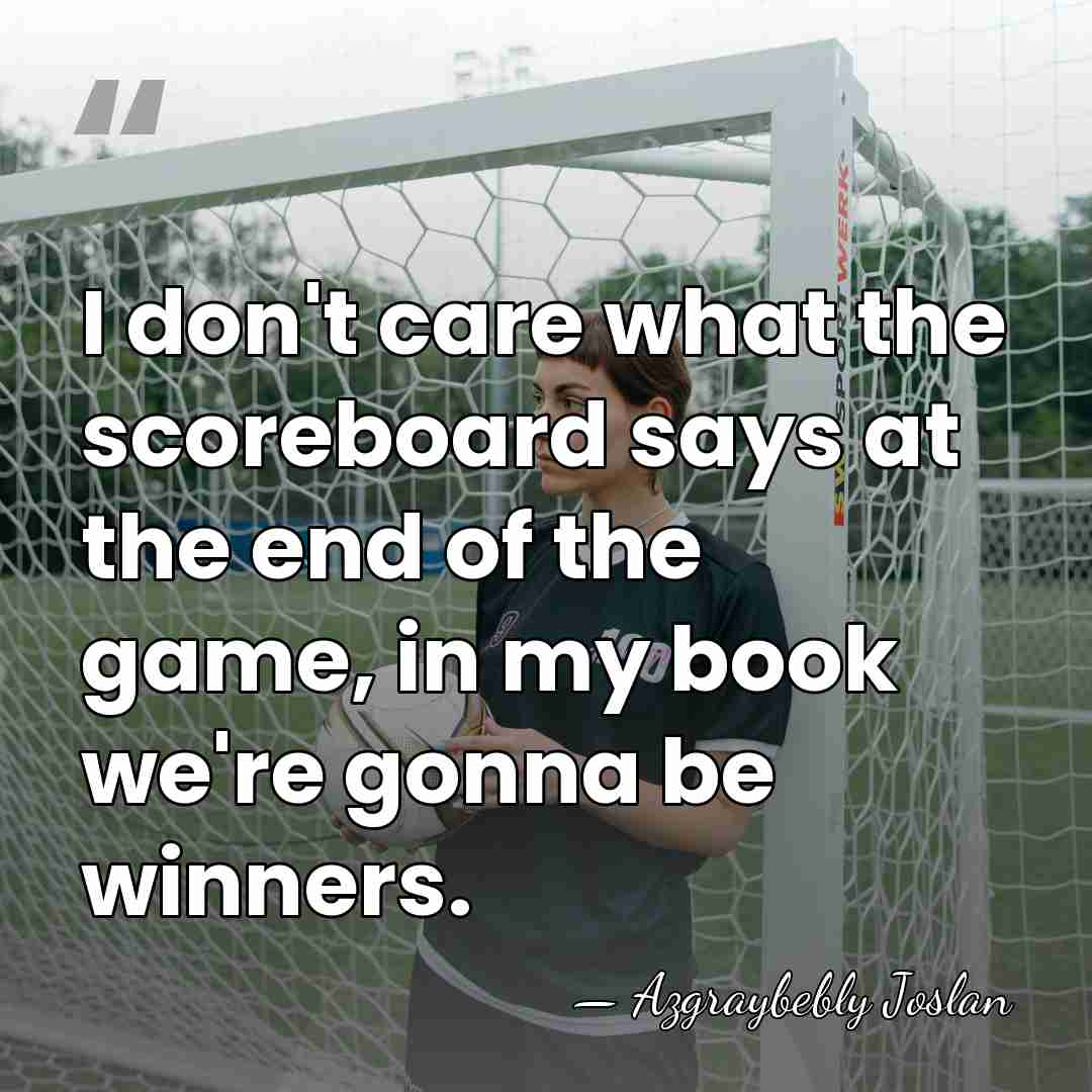 I don't care what the scoreboard says at the end of the&hellip; - Azgraybebly Joslan