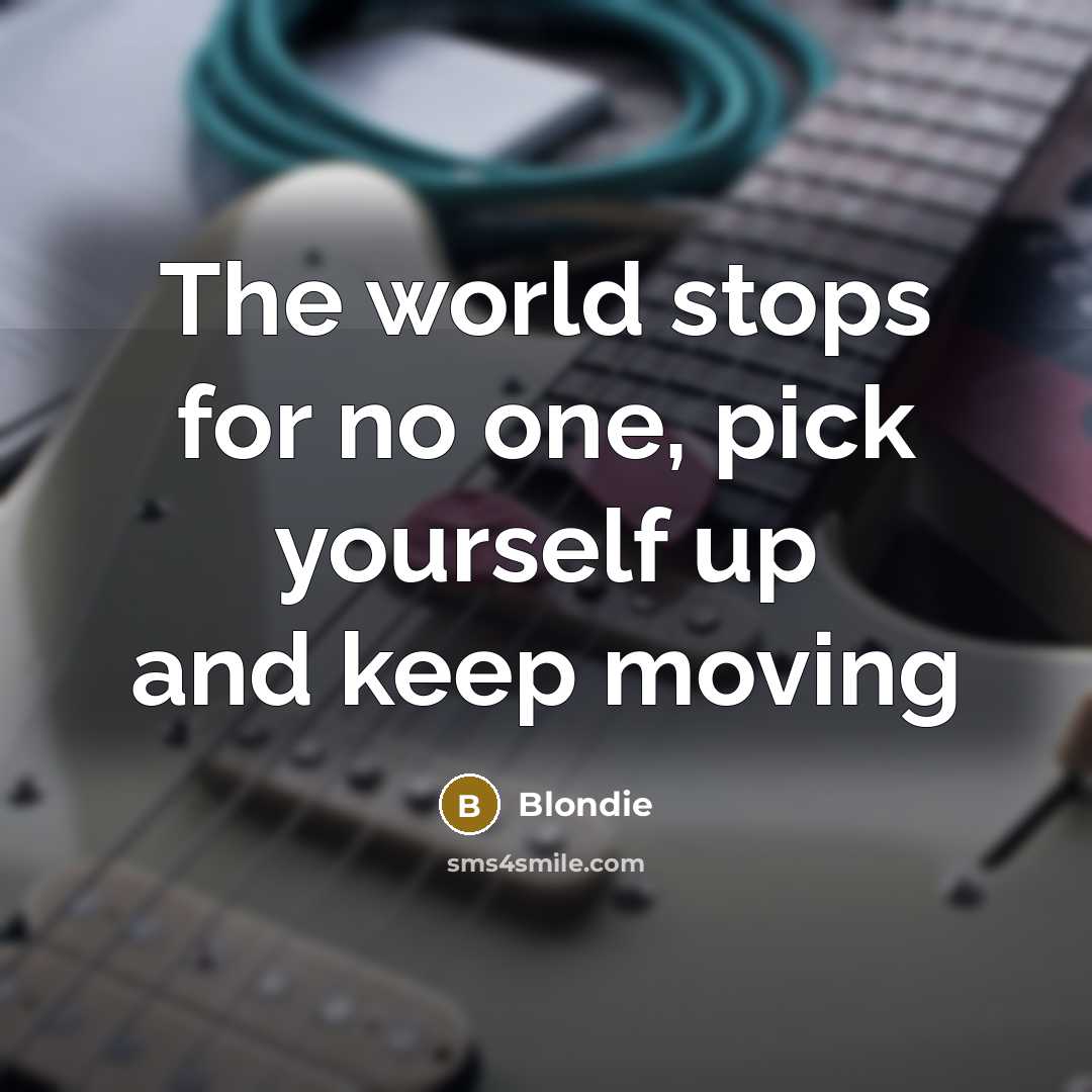 “The world stops for no one, pick yourself up and…” quote by Blondie