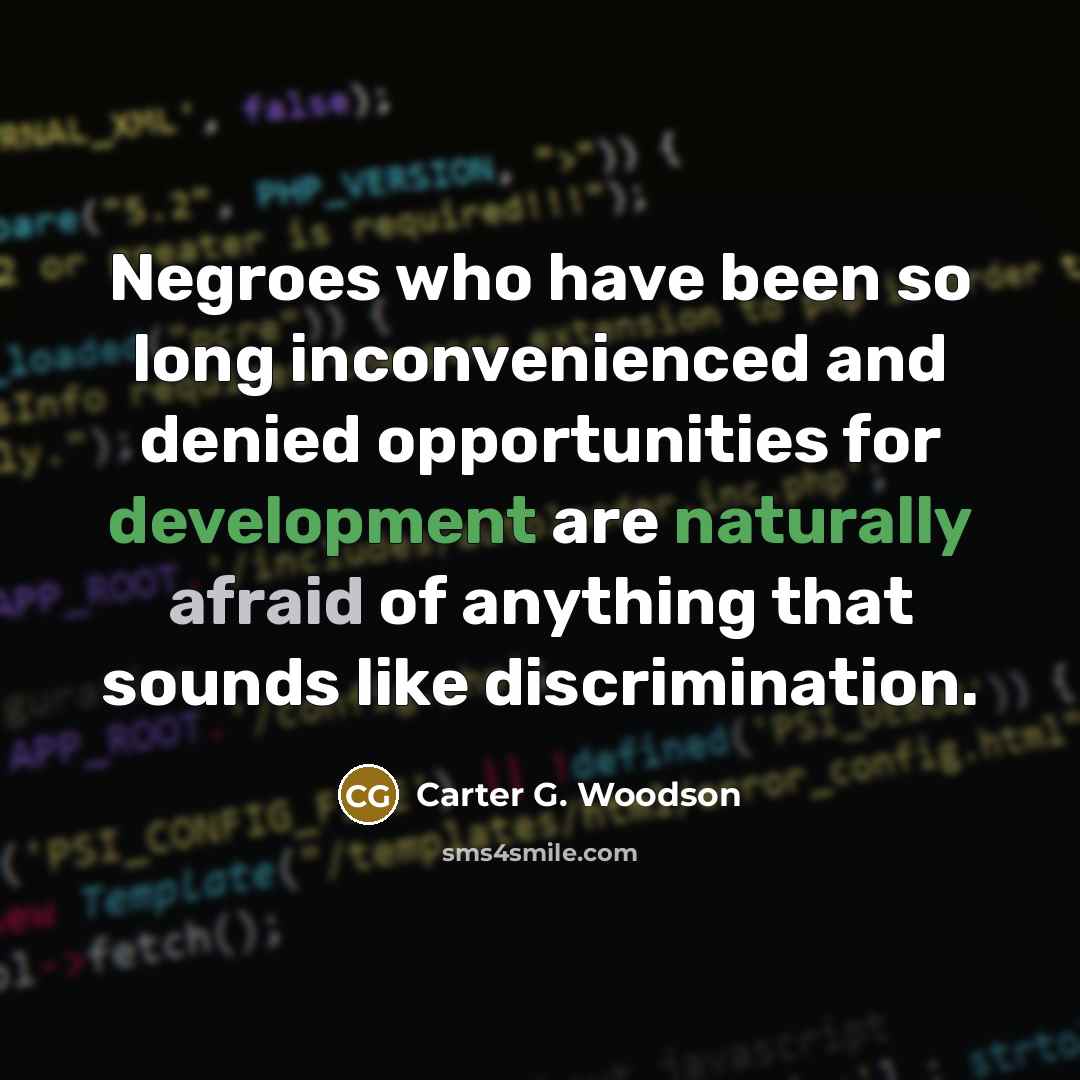 “Negroes who have been so long inconvenienced and denied opportunities for development are naturally afraid of anything that sounds like discrimination.” quote by Carter G. Woodson