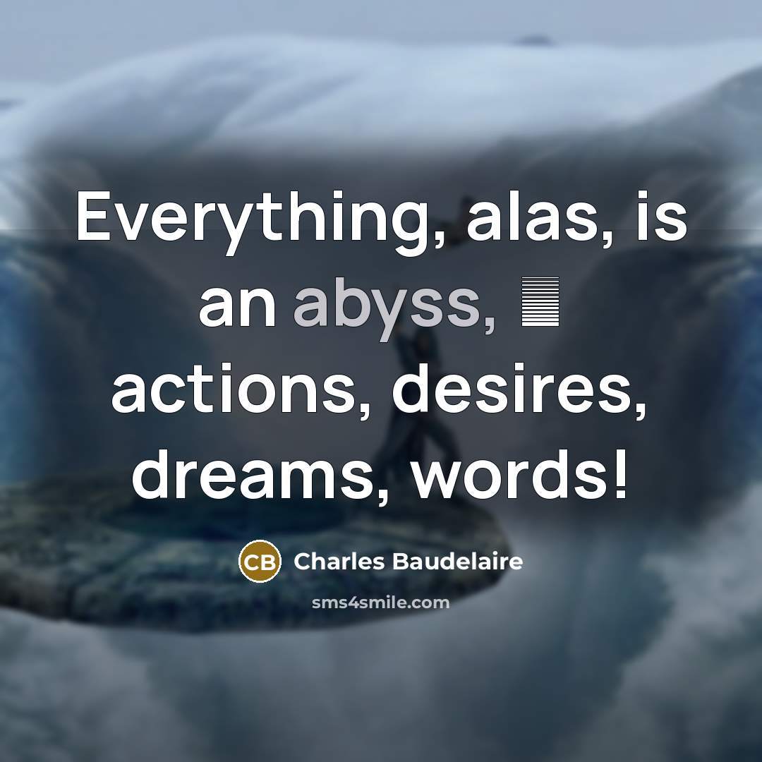 “Everything, alas, is an abyss,  actions, desires, dreams, words!…” quote by Charles Baudelaire