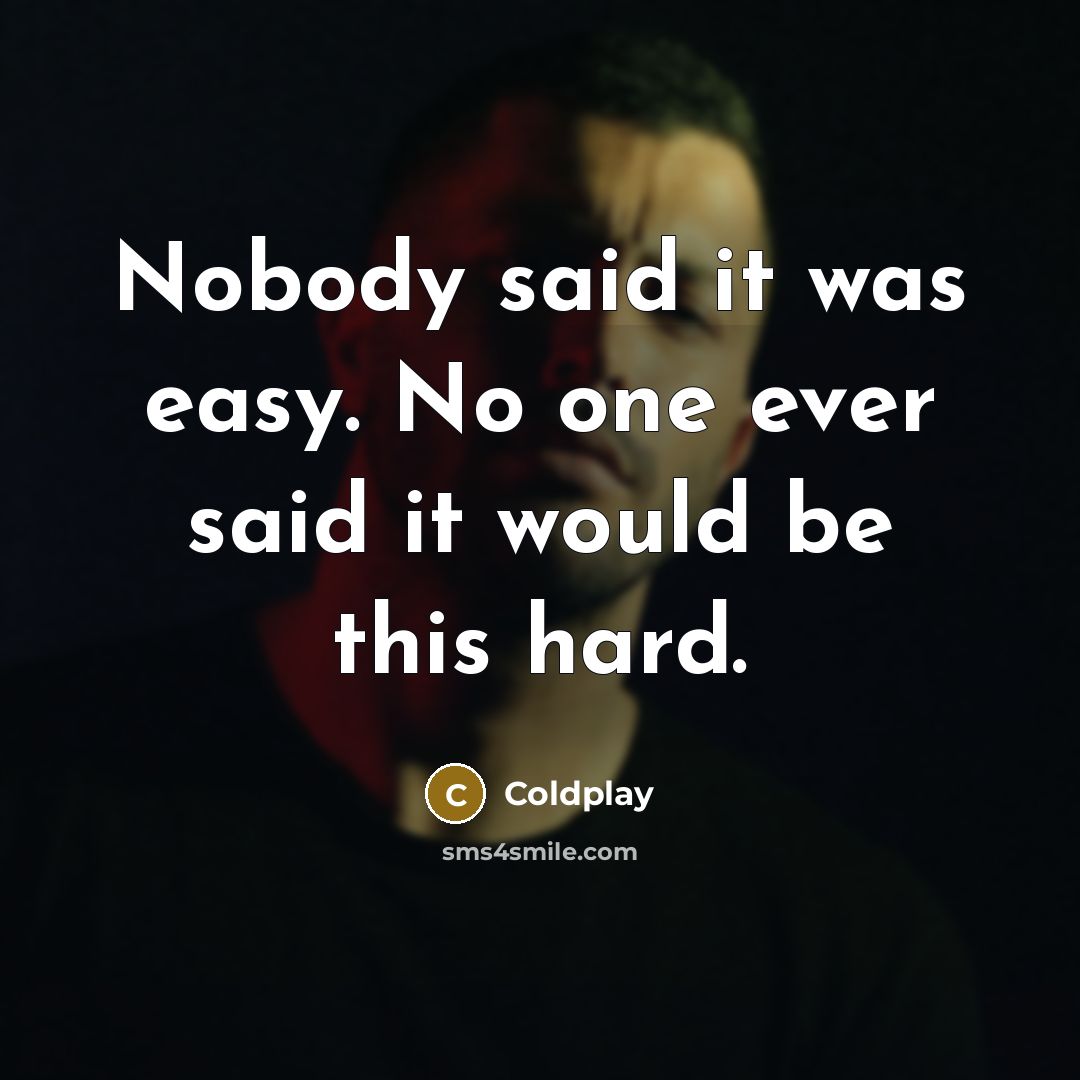 “Nobody said it was easy. No one ever said it…” quote by Coldplay