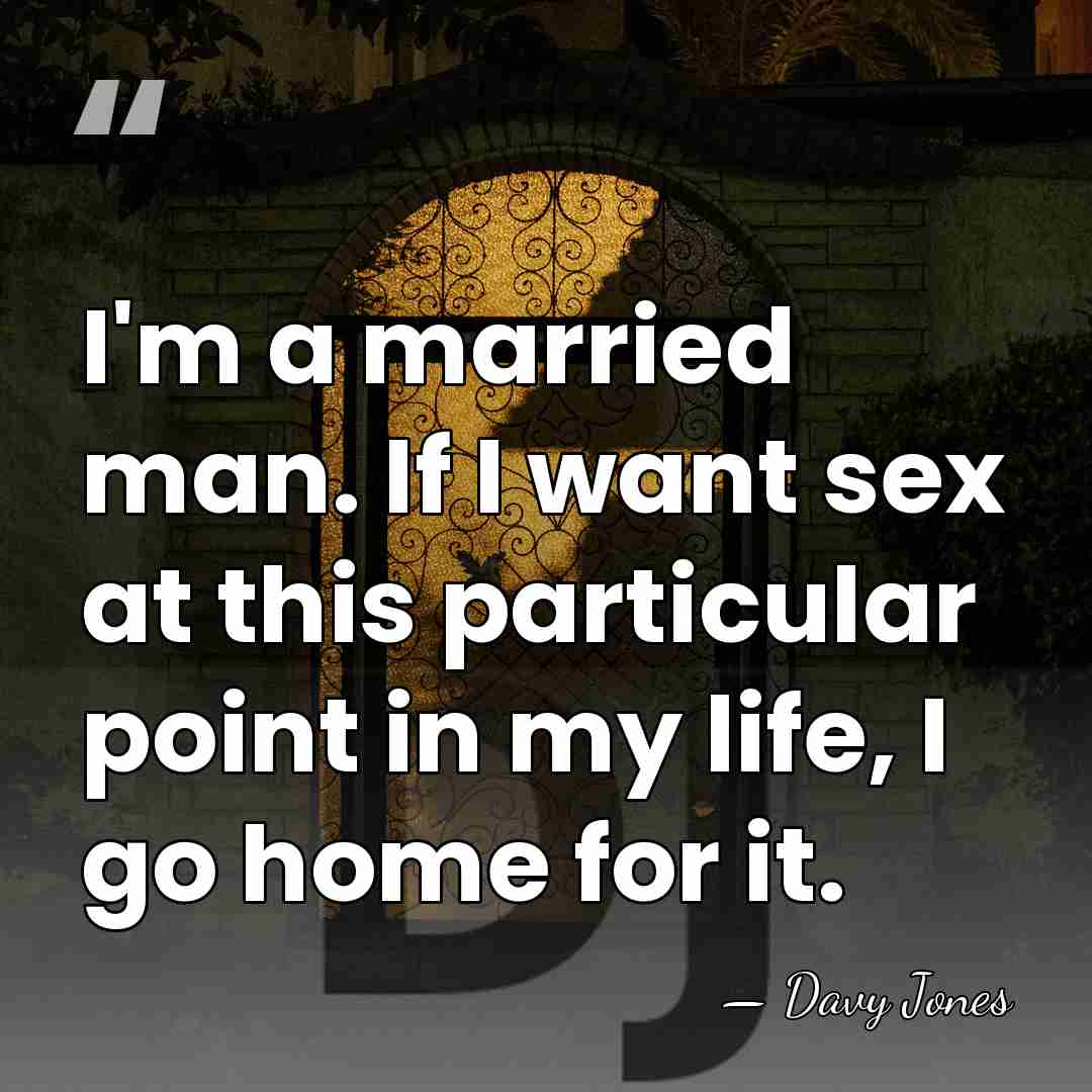I'm a married man. If I want sex at this particular point&hellip; - Davy Jones