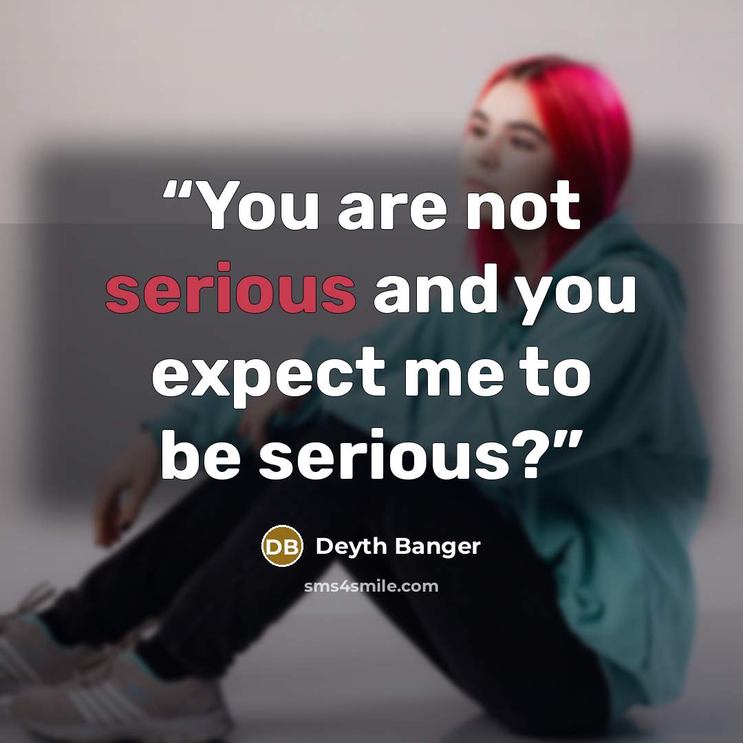 “You are not serious and you expect me to be serious?” quote by Deyth Banger