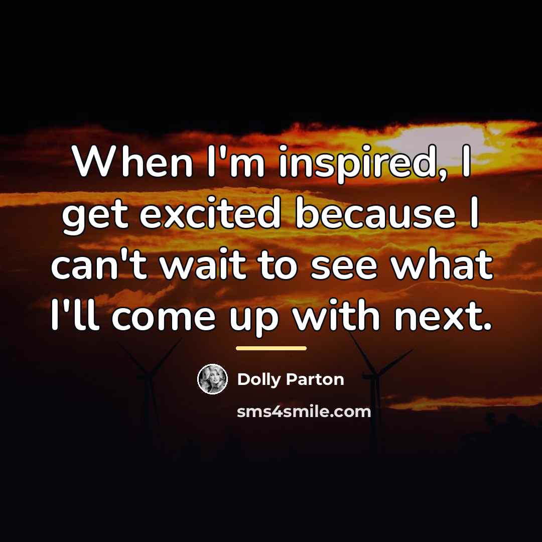 “When I'm inspired, I get excited because I can't wait…” quote by Dolly Parton