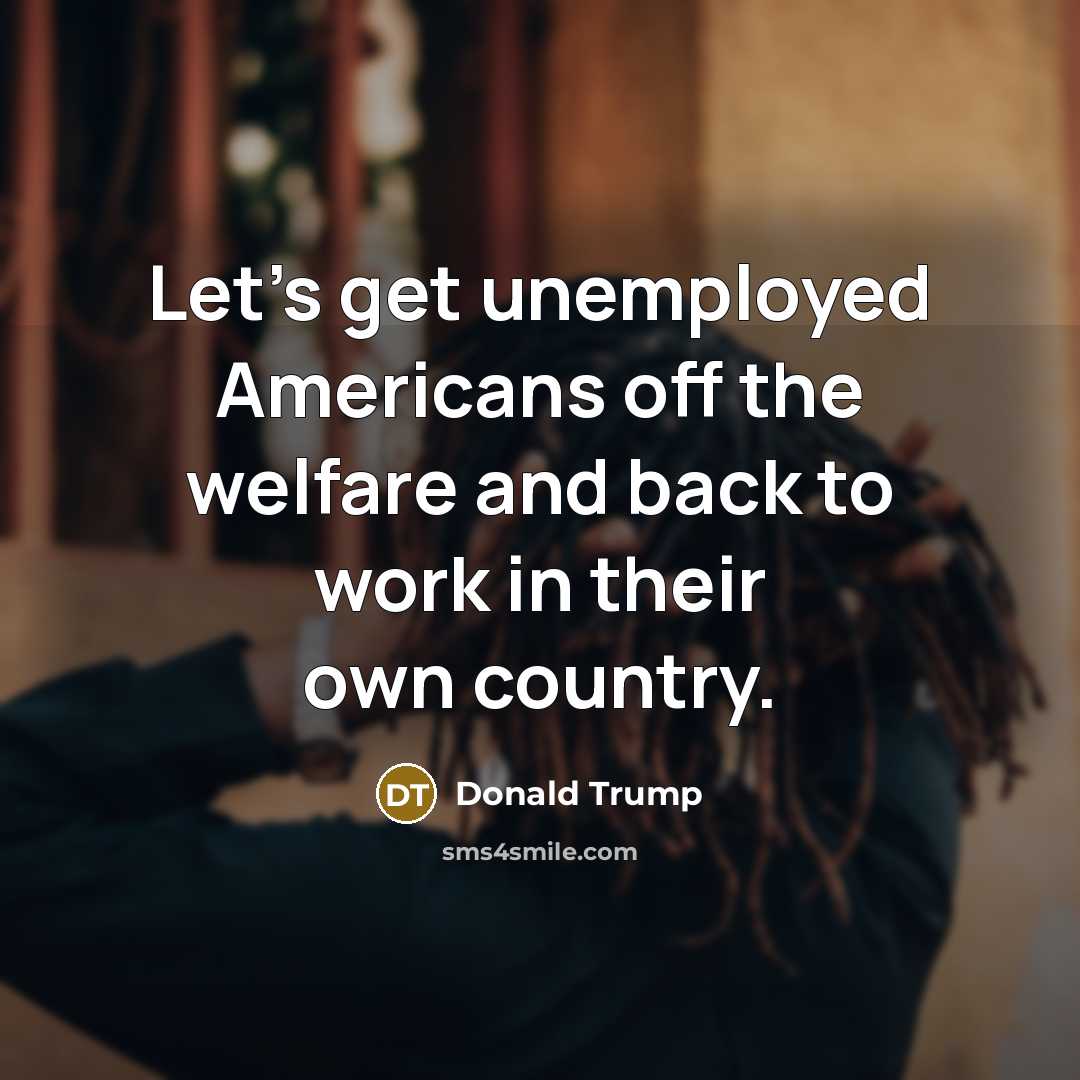 “Let's get unemployed Americans off the welfare and back to…” quote by Donald Trump