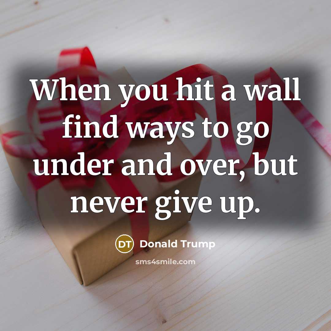 “When you hit a wall find ways to go under…” quote by Donald Trump