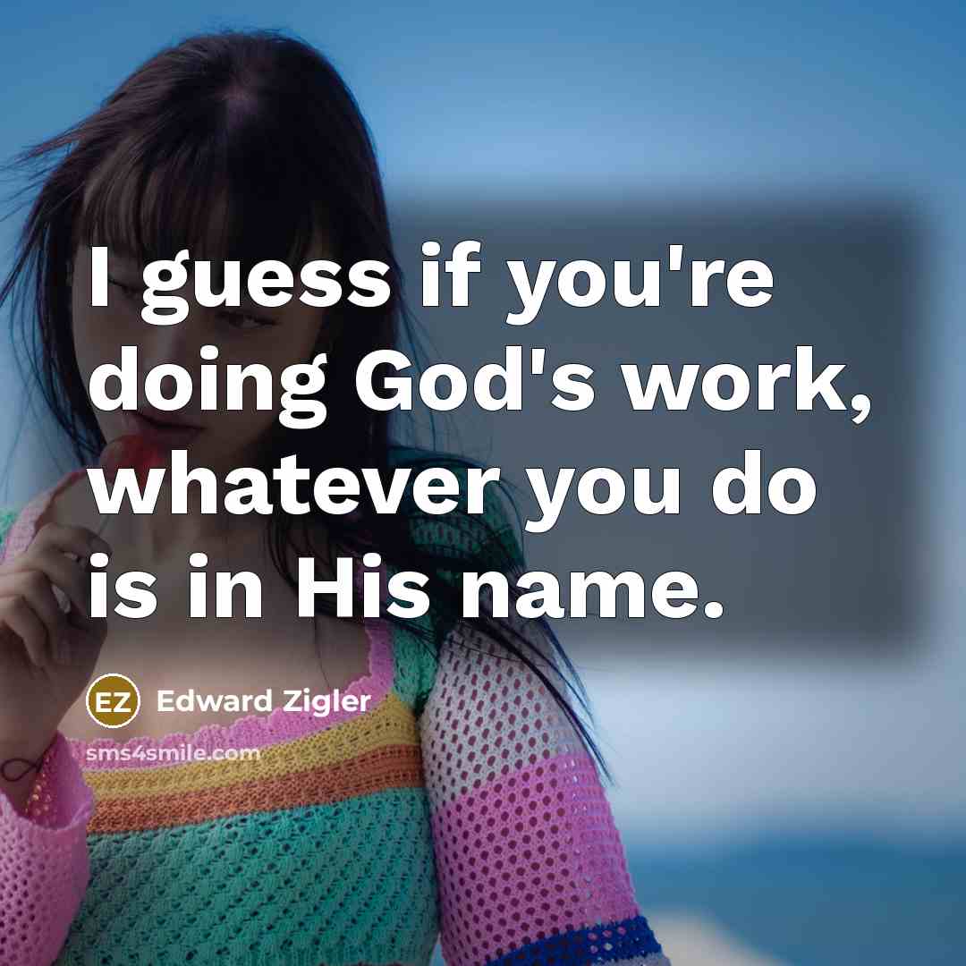 “I guess if you're doing God's work, whatever you do…” quote by Edward Zigler