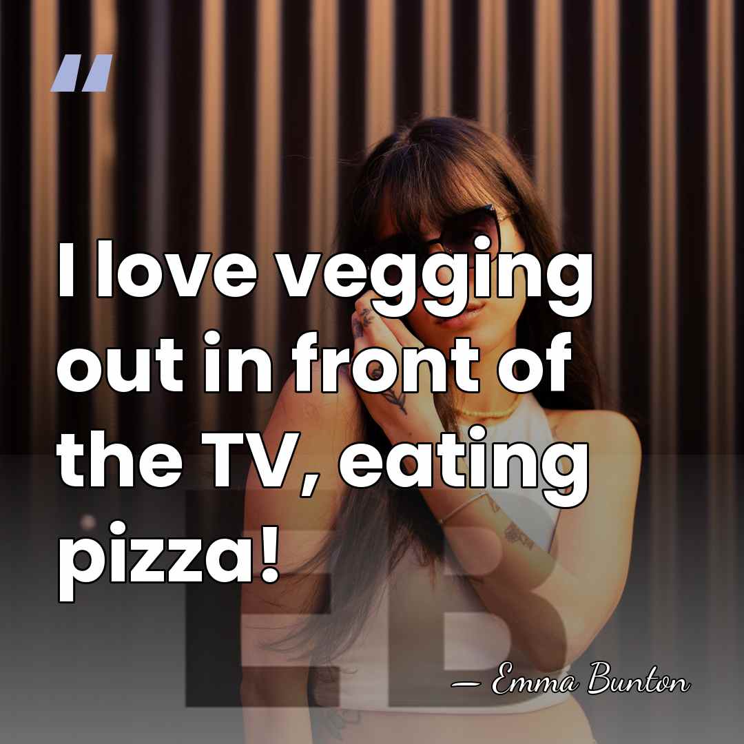 I love vegging out in front of the TV, eating pizza! - Emma Bunton