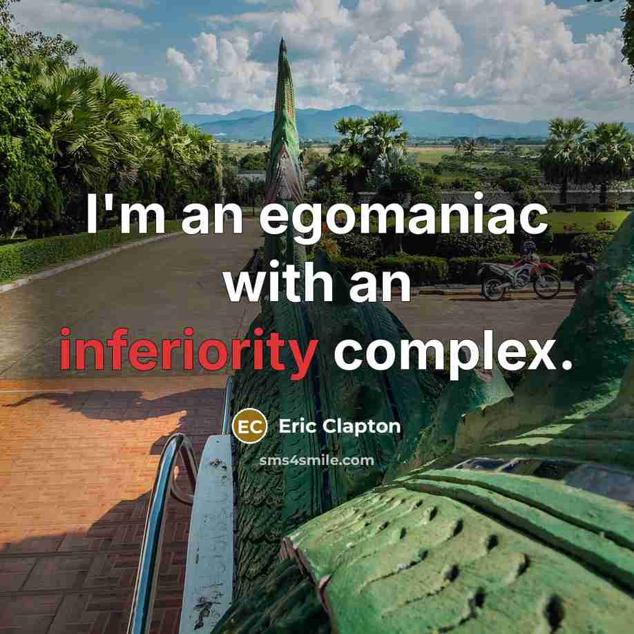 “I'm an egomaniac with an inferiority complex.” quote by Eric Clapton