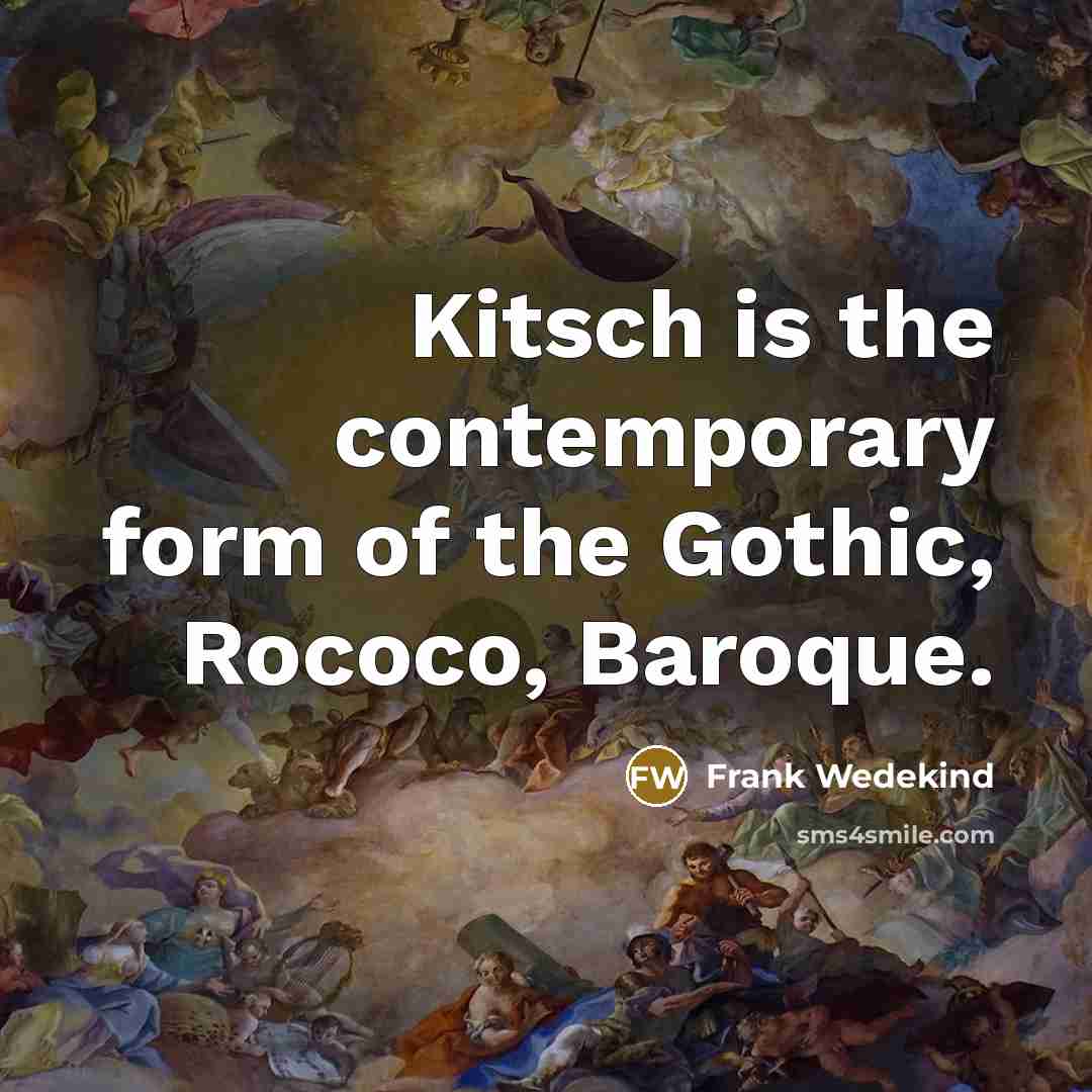 “Kitsch is the contemporary form of the Gothic, Rococo, Baroque.…” quote by Frank Wedekind