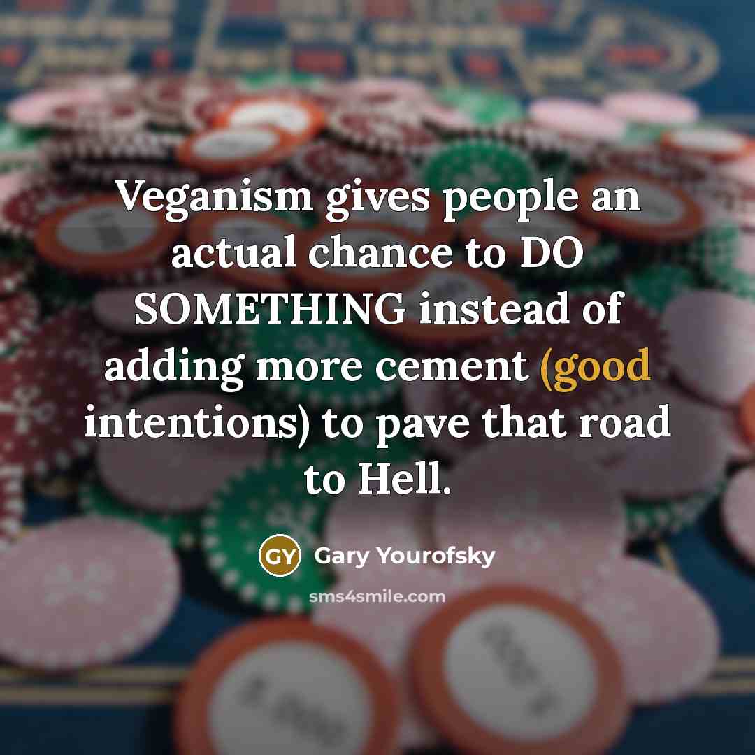 “Veganism gives people an actual chance to DO SOMETHING instead…” quote by Gary Yourofsky