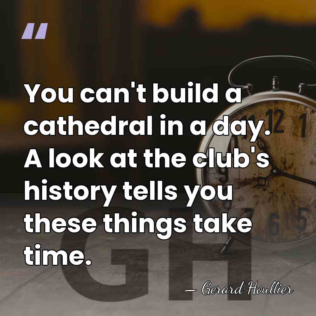 You can't build a cathedral in a day. A look at the&hellip; - Gerard Houllier