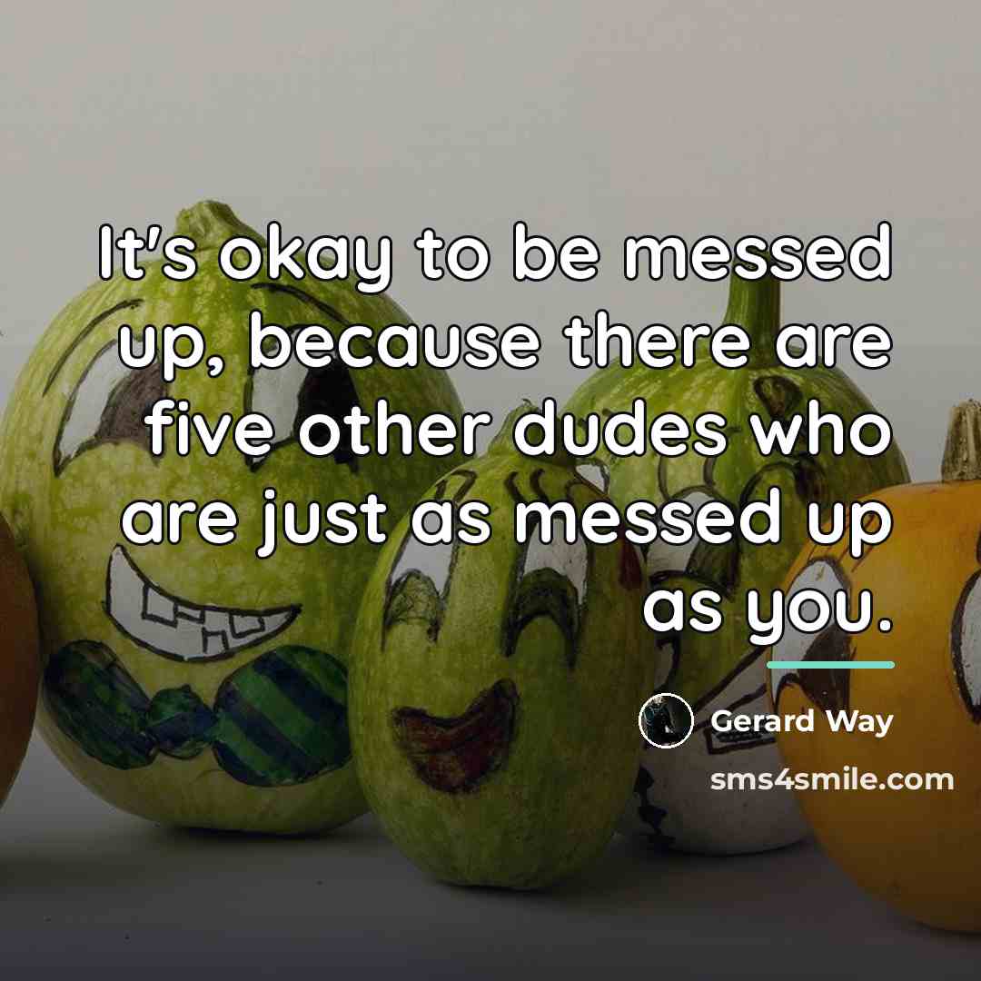 “It's okay to be messed up, because there are five…” quote by Gerard Way