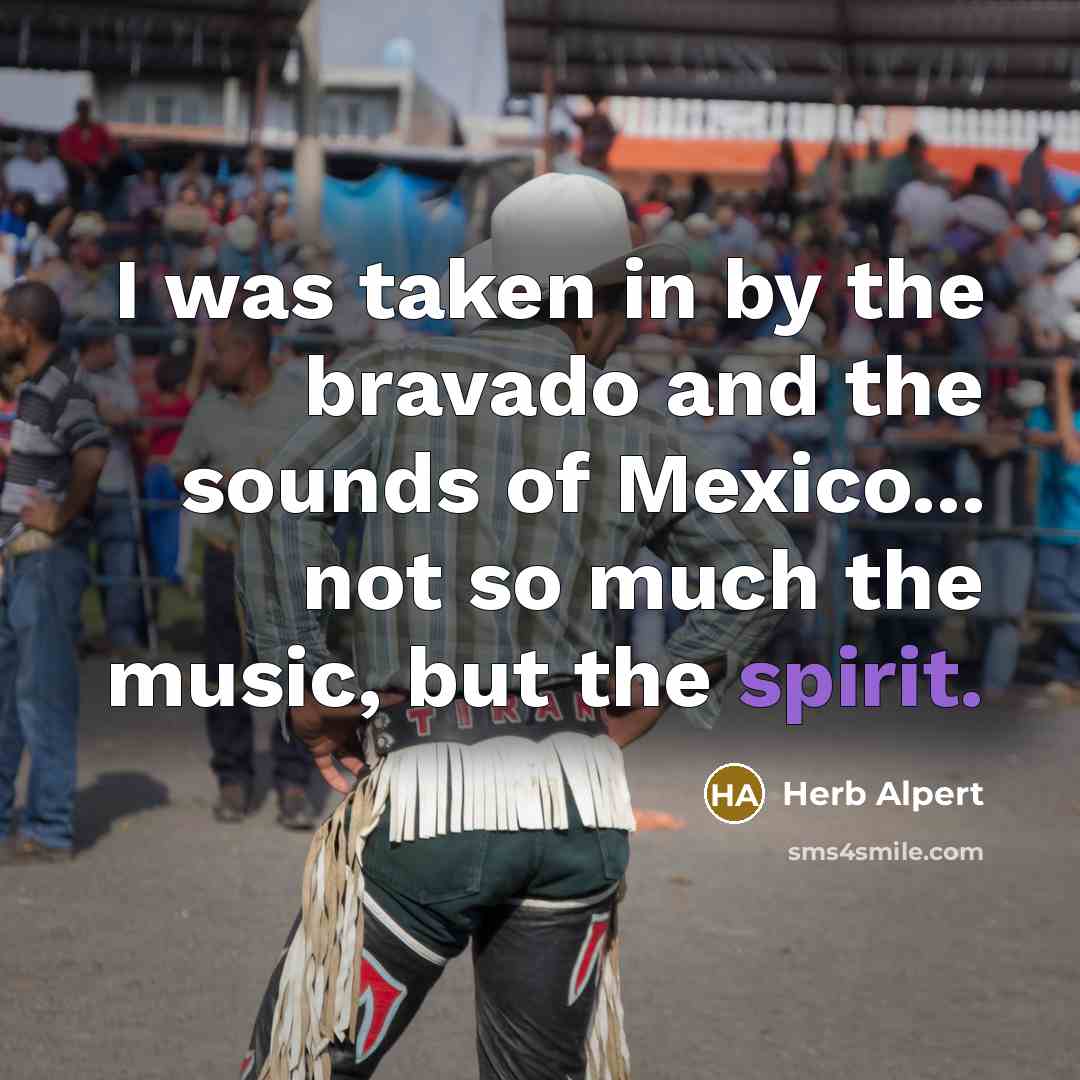 “I was taken in by the bravado and the sounds…” quote by Herb Alpert
