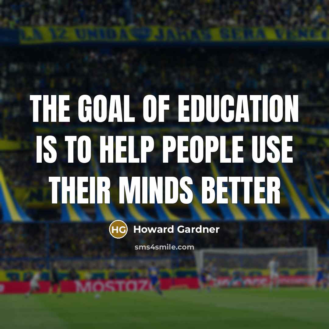 “The Goal of Education is to Help People Use Their…” quote by Howard Gardner