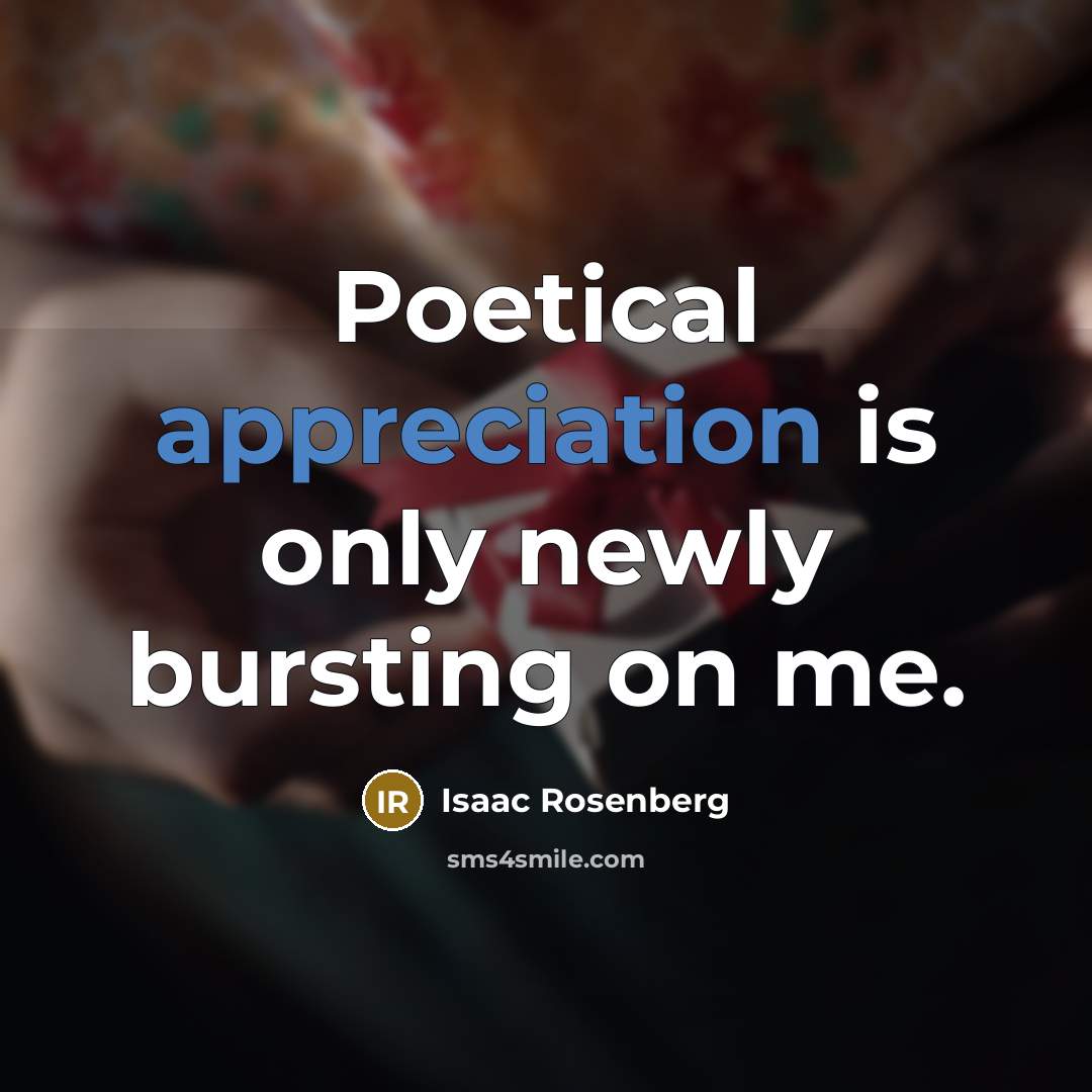 “Poetical appreciation is only newly bursting on me.…” quote by Isaac Rosenberg