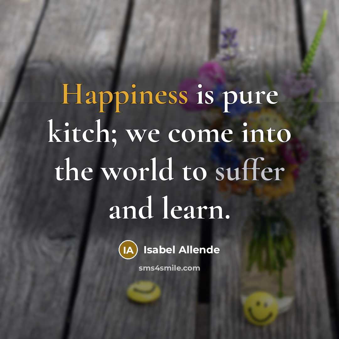 “Happiness is pure kitch; we come into the world to…” quote by Isabel Allende